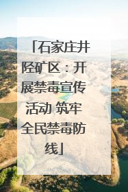 石家庄井陉矿区：开展禁毒宣传活动 筑牢全民禁毒防线