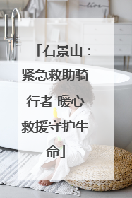 石景山：紧急救助骑行者 暖心救援守护生命