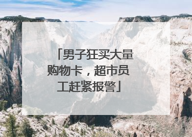 男子狂买大量购物卡，超市员工赶紧报警