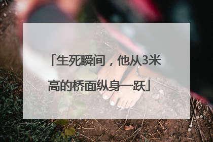 生死瞬间，他从3米高的桥面纵身一跃