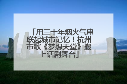 用三十年烟火气串联起城市记忆！杭州市歌《梦想天堂》搬上话剧舞台