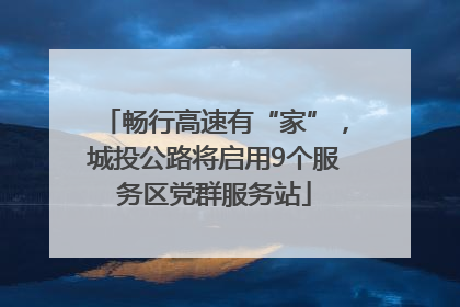 畅行高速有“家”，城投公路将启用9个服务区党群服务站
