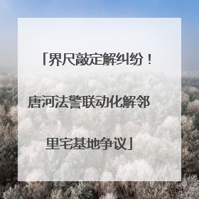 界尺敲定解纠纷！唐河法警联动化解邻里宅基地争议