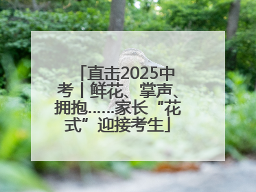 直击2025中考丨鲜花、掌声、拥抱……家长“花式”迎接考生