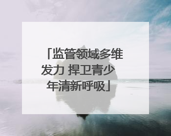 监管领域多维发力 捍卫青少年清新呼吸