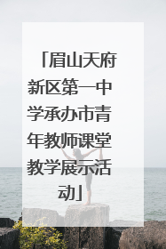 眉山天府新区第一中学承办市青年教师课堂教学展示活动