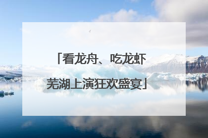 看龙舟、吃龙虾 芜湖上演狂欢盛宴