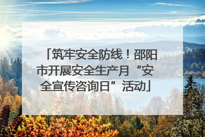 筑牢安全防线！邵阳市开展安全生产月“安全宣传咨询日”活动