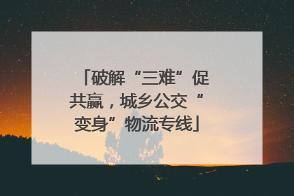 破解“三难”促共赢，城乡公交“变身”物流专线