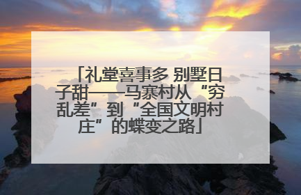 礼堂喜事多 别墅日子甜——马寨村从“穷乱差”到“全国文明村庄”的蝶变之路