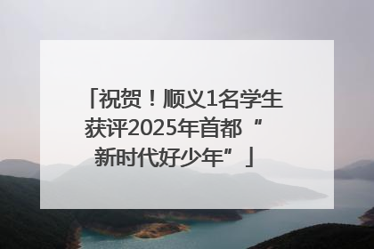 祝贺！顺义1名学生获评2025年首都“新时代好少年”