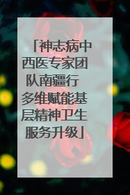 神志病中西医专家团队南疆行 多维赋能基层精神卫生服务升级