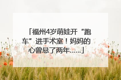 福州4岁萌娃开“跑车”进手术室！妈妈的心曾悬了两年……