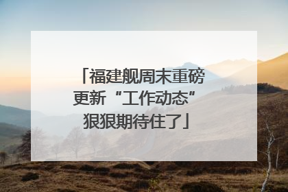 福建舰周末重磅更新“工作动态” 狠狠期待住了