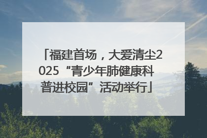 福建首场，大爱清尘2025“青少年肺健康科普进校园”活动举行