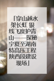 穿山越水架长虹 银线飞度护青山——探秘宁夏至湖南特高压工程陕西段建设现场