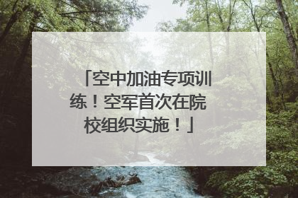 空中加油专项训练！空军首次在院校组织实施！