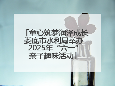 童心筑梦润泽成长 娄底市水利局举办2025年“六一”亲子趣味活动
