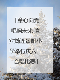 童心向党，唱响未来 宜宾筠连景阳小学举行庆六一合唱比赛