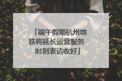 端午假期杭州地铁将延长运营服务 时刻表请收好