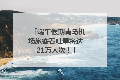 端午假期青岛机场旅客吞吐量将达21万人次！