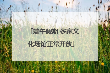 端午假期 多家文化场馆正常开放