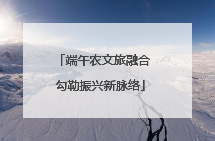 端午农文旅融合 勾勒振兴新脉络