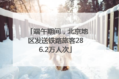 端午期间，北京地区发送铁路旅客286.2万人次