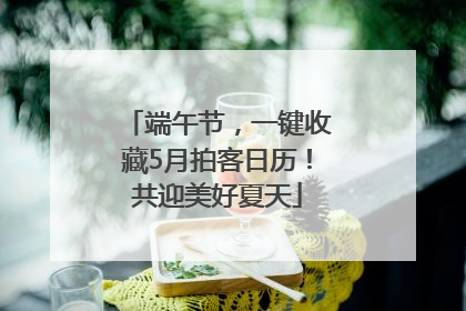 端午节，一键收藏5月拍客日历！共迎美好夏天