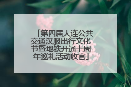 第四届大连公共交通汉服出行文化节暨地铁开通十周年巡礼活动收官