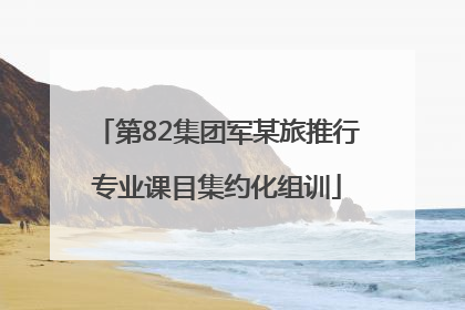 第82集团军某旅推行专业课目集约化组训