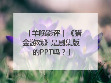 羊晚影评｜《猎金游戏》是剧集版的PPT吗？