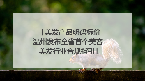 美发产品明码标价 温州发布全省首个美容美发行业合规指引