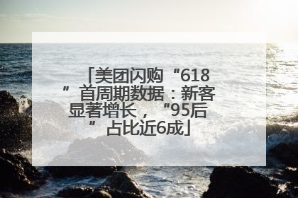 美团闪购“618”首周期数据：新客显著增长，“95后”占比近6成