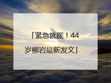 紧急就医！44岁柳岩最新发文