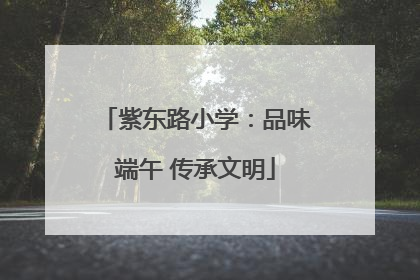 紫东路小学：品味端午 传承文明