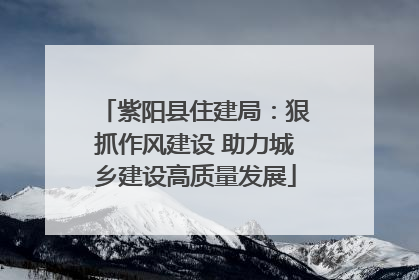 紫阳县住建局：狠抓作风建设 助力城乡建设高质量发展