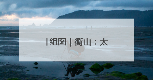 组图｜衡山：太极神韵融山水