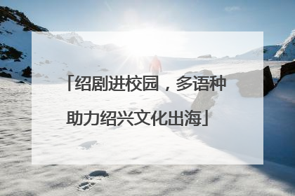 绍剧进校园，多语种助力绍兴文化出海