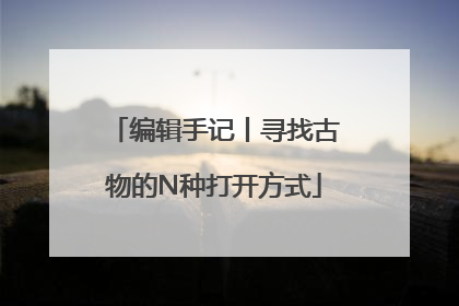 编辑手记丨寻找古物的N种打开方式