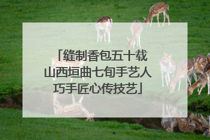 缝制香包五十载 山西垣曲七旬手艺人巧手匠心传技艺