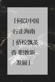何以中国·行走海南｜侨校飘茶香 职教新发展