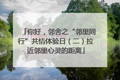 你好，邻舍之“邻里同行”共情体验日（二）拉近邻里心灵的距离