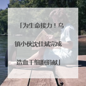 为生命接力！乌镇小伙沈佳斌完成造血干细胞捐献