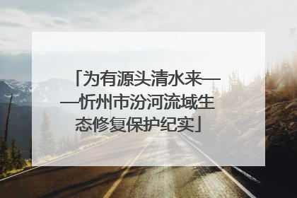 为有源头清水来——忻州市汾河流域生态修复保护纪实