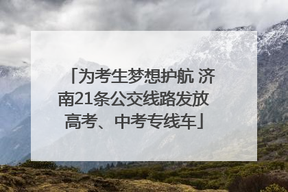 为考生梦想护航 济南21条公交线路发放高考、中考专线车