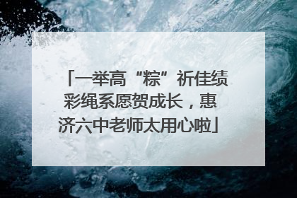 一举高“粽”祈佳绩 彩绳系愿贺成长，惠济六中老师太用心啦