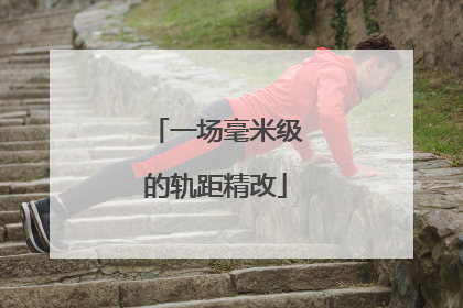 一场毫米级的轨距精改
