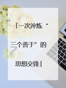 一次淬炼“三个善于”的思想交锋