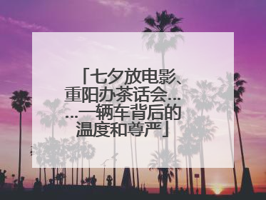 七夕放电影、重阳办茶话会……一辆车背后的温度和尊严